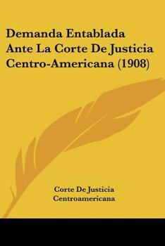 Paperback Demanda Entablada Ante La Corte De Justicia Centro-Americana (1908) [Spanish] Book