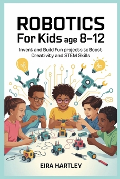Paperback Robotics for kids Age 8-12: Invent and Build Fun Projects to Boost Creativity and STEM Skills Book