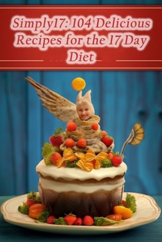 Simply17: 104 Delicious Recipes for the 17 Day Diet