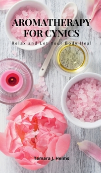 Hardcover Aromatherapy for Cynics: Relax and Let Your Body Heal Book