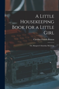 Paperback A Little Housekeeping Book for a Little Girl: Or, Margaret's Saturday Mornings Book