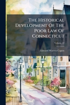 The Historical Development Of The Poor Law Of Connecticut, Volume 22