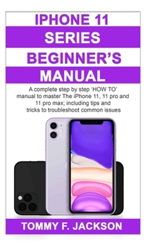 Paperback Beginner's Manual to iPhone 11, 11 Pro and 11 Pro Max: A complete step by step 'HOW TO' manual to master The iPhone 11, 11 pro and 11 pro max; includi Book