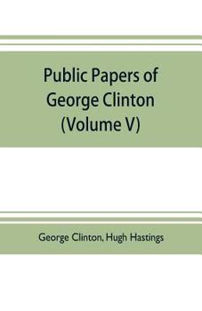 Paperback Public papers of George Clinton, first Governor of New York, 1777-1795, 1801-1804 (Volume V) Book