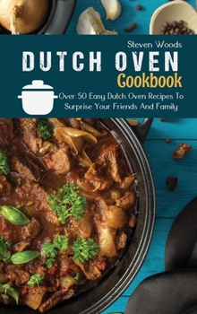 Hardcover Dutch Oven Cookbook: Over 50 Easy Dutch Oven Recipes To Surprise Your Friends And Family Book