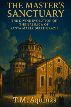 The Master's Sanctuary: The Divine Evolution of The Basilica of Santa Maria delle Grazie (Pilgrimage to the Sacred: Italy's Holy Shrines)