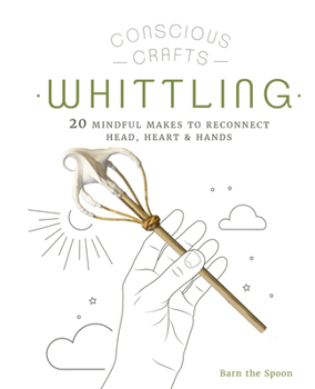 Hardcover Conscious Crafts: Whittling: 20 Mindful Makes to Reconnect Head, Heart & Hands Book