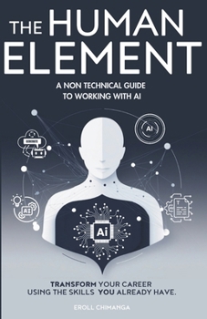 Paperback The Human Element: A Non-Technical Guide to Working with AI: Transform Your Career Using the Skills You Already Have Book