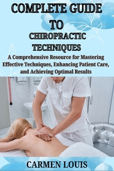 Paperback Complete Guide to Chiropractic Techniques: A Comprehensive Resource for Mastering Effective Techniques, Enhancing Patient Care, and Achieving Optimal Book