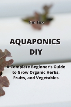 Paperback Aquaponics DIY: A Complete Beginner's Guide to Grow Organic Herbs, Fruits, and Vegetables Book