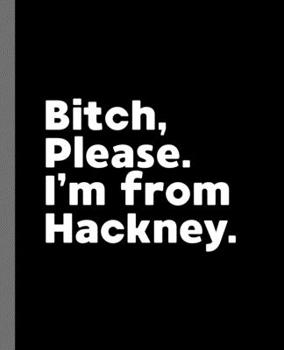 Paperback Bitch, Please. I'm From Hackney.: A Vulgar Adult Composition Book for a Native Hackney England, United Kingdom Resident Book