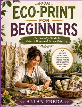 Paperback ECO-PRINT FOR BEGINNERS: The Friendly Guide to Natural Botanical Fabric Printing Book