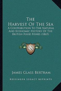 Paperback The Harvest Of The Sea: A Contribution To The Natural And Economic History Of The British Food Fishes (1865) Book