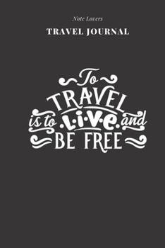 To Travel Is To Live And Be Free - Travel Journal: Traveler's Notebook For Men & Women | Log Destination, Flight Info, Packing List, Accommodation, Checklist & More