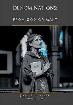 Denominations: FROM GOD OR MAN? Volume Three