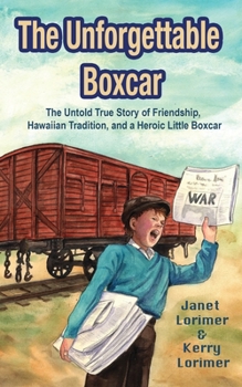 The Unforgettable Boxcar: The Untold True Story of International Goodwill, Hawaiian Tradition, and a Heroic Little Boxcar