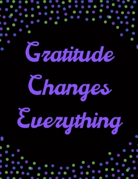 Paperback Gratitude Changes Everything: A 52 Week Guide To Cultivate An Attitude Of Gratitude: Gratitude ... & motivational gratitude quotes inside Book