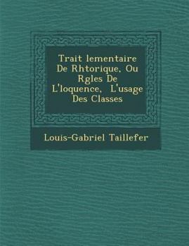 Paperback Trait Lementaire de Rh Torique, Ou R Gles de L' Loquence, L'Usage Des Classes [French] Book