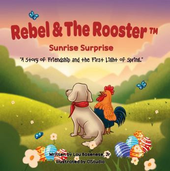 Sunrise Surprise: A Story of Friendship and the First Light of Spring (The Adventures of Rebel & The Rooster)