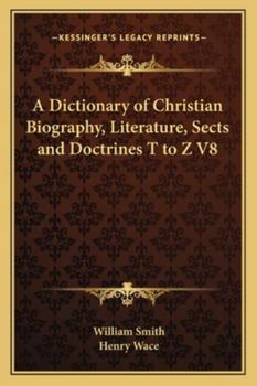 A Dictionary of Christian Biography, Literature, Sects and Doctrines T to Z V8