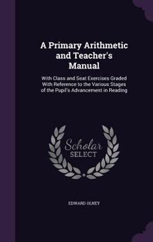 Hardcover A Primary Arithmetic and Teacher's Manual: With Class and Seat Exercises Graded With Reference to the Various Stages of the Pupil's Advancement in Rea Book