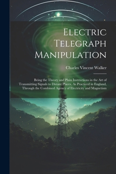 Paperback Electric Telegraph Manipulation: Being the Theory and Plain Instructions in the Art of Transmitting Signals to Distant Places, As Practiced in England Book