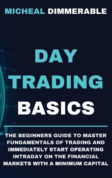 Day Trading Basics: The beginners guide to master fundamentals of trading and immediately start operating intraday on the financial markets with a minimum capital