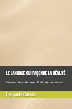 Paperback Le Langage Qui Façonne La Réalité: Comment les mots créent la vie que nous vivons [French] Book