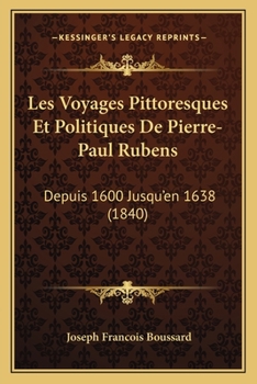 Paperback Les Voyages Pittoresques Et Politiques De Pierre-Paul Rubens: Depuis 1600 Jusqu'en 1638 (1840) [French] Book