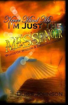 Paperback Never Mind Me... I'm Just The MESSENGER: Words Of Wisdom & Encouragement Book