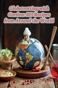 Paperback Globetrotting with Gordon: 103 Recipes from Around the World Book