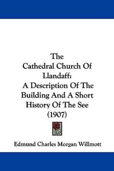 The Cathedral Church Of Llandaff: A Description Of The Building And A Short History Of The See (1907)
