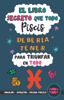 Paperback El libro secreto que todo Piscis debería tener para triunfar en todo: Horóscopo Piscis: consejos, dinero, amor, amuletos y más. Un Libro de Astrología [Spanish] Book