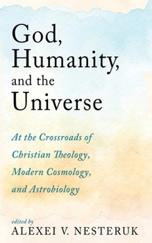 Hardcover God, Humanity, and the Universe: At the Crossroads of Christian Theology, Modern Cosmology, and Astrobiology Book