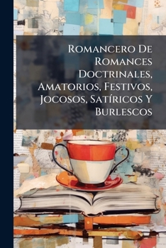 Romancero De Romances Doctrinales, Amatorios, Festivos, Jocosos, Satíricos Y Burlescos: Sacados De Varias Colecciones Generales, Y De Las Obras De ... Los Siglos Xv, XVI Y Xvii.