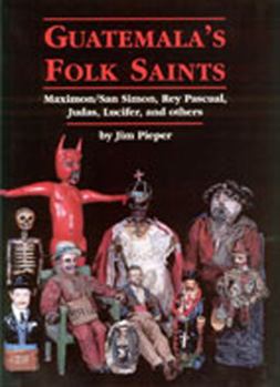 Paperback Guatemala's Folk Saints: Maximon/San Simon, Rey Pascual, Judas, Lucifer, and Others Book