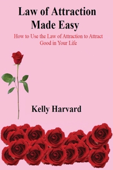 Law of Attractions Made Easy: How to Use the Law of Attraction to Attract Good in Your Life
