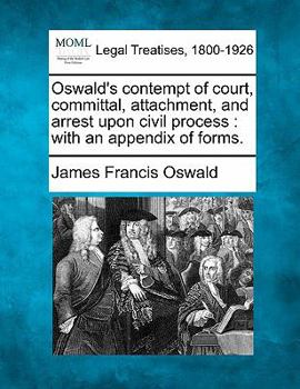 Paperback Oswald's Contempt of Court, Committal, Attachment, and Arrest Upon Civil Process: With an Appendix of Forms. Book