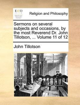 Sermons on several subjects and occasions, by the most Reverend Dr. John Tillotson, ... Volume 11 of 12