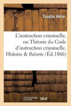 Paperback L'Instruction Criminelle, Ou Théorie Du Code d'Instruction Criminelle. Histoire & Théorie [French] Book