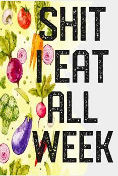 Paperback Shit I Eat All Week: Weekly Meal Prep And Planning Journal Book