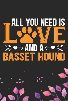 All You Need Is Love and a Basset Hound: Cool Basset Hound Dog Journal Notebook - Basset Hound Puppy Lover Gifts – Funny Basset Hound Dog Notebook - Basset Hound Owner Gifts. 6 x 9 in 120 pages