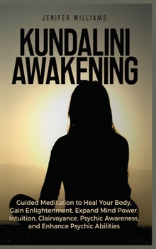 Hardcover Kundalini Awakening: Guided Meditation to Heal Your Body, Gain Enlightenment, Expand Mind Power, Intuition, Clairvoyance, Psychic Awareness, and Enhan Book