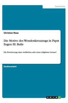 Paperback Die Motive des Wendenkreuzzugs in Papst Eugen III. Bulle: Die Erweiterung einer weltlichen oder einer religi?sen Grenze? [German] Book