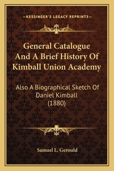 General Catalogue And A Brief History Of Kimball Union Academy: Also A Biographical Sketch Of Daniel Kimball
