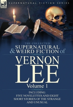 Hardcover The Collected Supernatural and Weird Fiction of Vernon Lee: Volume 1-Including Five Novelettes and Eight Short Stories of the Strange and Unusual Book