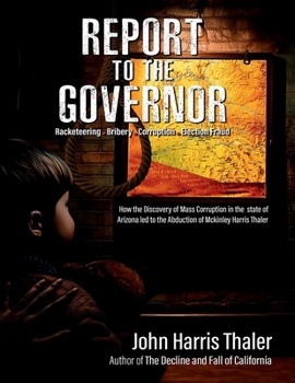 Report to the Governor: How the Discovery of Mass Corruption in the State of Arizona led to the Abduction of McKinley Harris Thaler