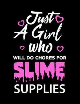 Paperback Just A Girl Who Will Do Chores For Slime Supplies: Notebook Large (8.5 x 11 inches) - 120 Pages Book