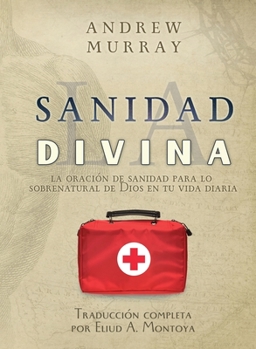 La sanidad divina: La oraci�n de sanidad para lo sobrenatural de Dios en tu vida diaria