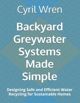 Paperback Backyard Greywater Systems Made Simple: Designing Safe and Efficient Water Recycling for Sustainable Homes Book